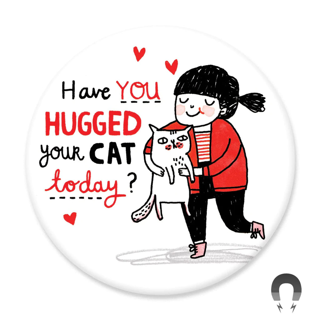 Have You Hugged Your Cat Today - Magnet